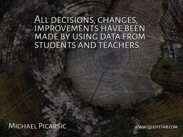Michael Picarsic Quote About Data, Students, Using: All Decisions Changes Improvements Have...