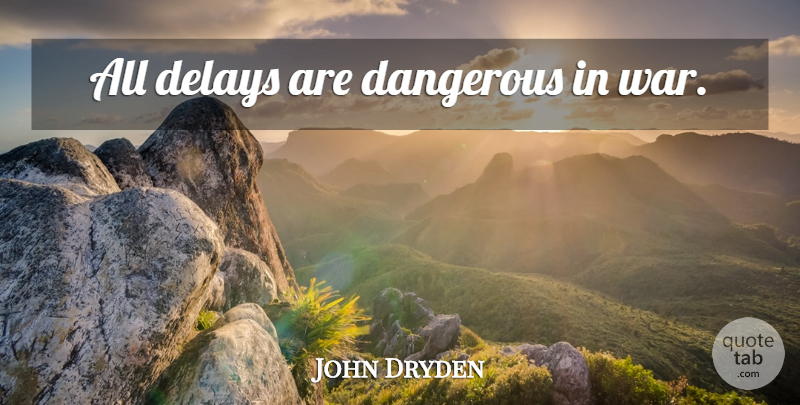 John Dryden Quote About War, Delay, Dangerous: All Delays Are Dangerous In...