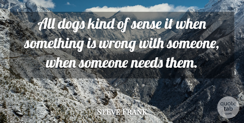 Steve Frank Quote About Dogs, Needs, Wrong: All Dogs Kind Of Sense...