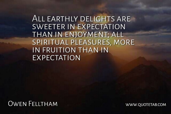 Owen Felltham Quote About Delights, Earthly, Expectation, Fruition, Spiritual: All Earthly Delights Are Sweeter...