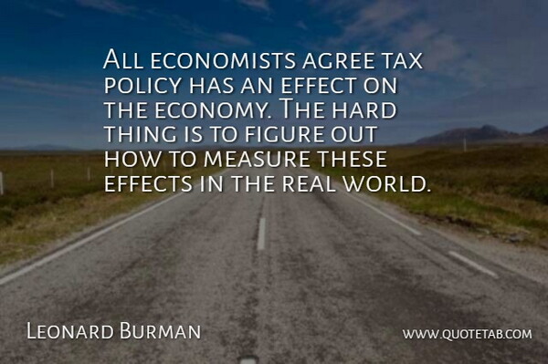 Leonard Burman Quote About Agree, Economists, Economy And Economics, Effect, Effects: All Economists Agree Tax Policy...