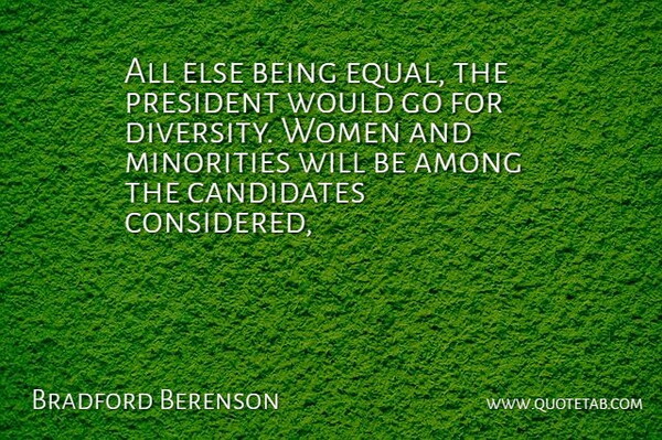Bradford Berenson Quote About Among, Candidates, Diversity, Minorities, President: All Else Being Equal The...