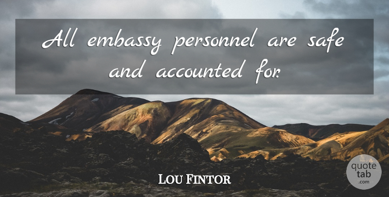 Lou Fintor Quote About Embassy, Personnel, Safe: All Embassy Personnel Are Safe...