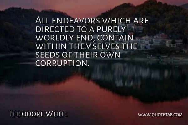 Theodore White Quote About Contain, Directed, Endeavors, Purely, Seeds: All Endeavors Which Are Directed...