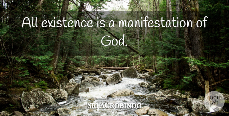 Sri Aurobindo Quote About God, Existence, Manifestation: All Existence Is A Manifestation...