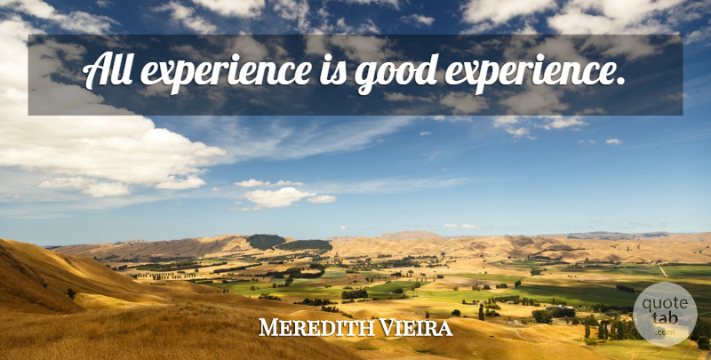 Meredith Vieira Quote About Good Experiences: All Experience Is Good Experience...