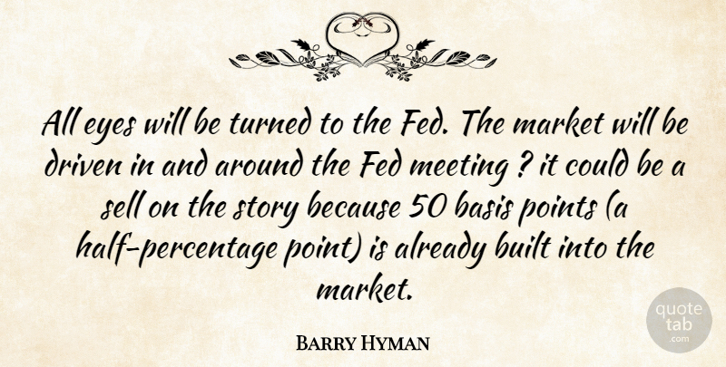 Barry Hyman Quote About Basis, Built, Driven, Eyes, Fed: All Eyes Will Be Turned...