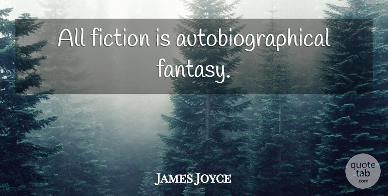 James Joyce Quote About Fiction, Fantasy: All Fiction Is Autobiographical Fantasy...