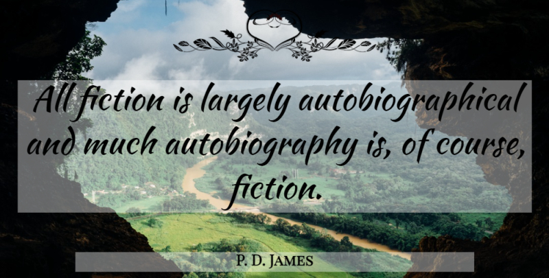 P. D. James Quote About Fiction, Autobiography, Courses: All Fiction Is Largely Autobiographical...