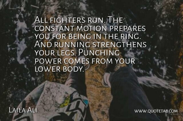 Laila Ali Quote About Constant, Fighters, Lower, Motion, Power: All Fighters Run The Constant...