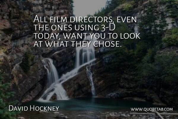 David Hockney Quote About Want, Today, Directors: All Film Directors Even The...