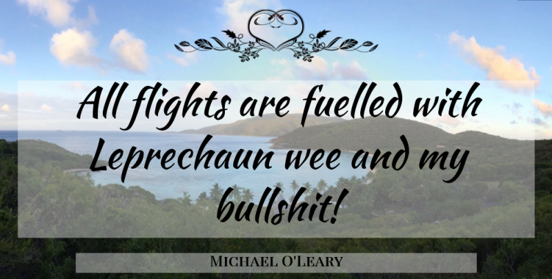 Michael O'Leary Quote About Bullshit, Flight, Leprechaun: All Flights Are Fuelled With...