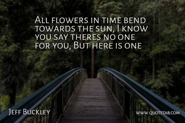 Jeff Buckley Quote About Bend, Flowers, Time, Towards: All Flowers In Time Bend...
