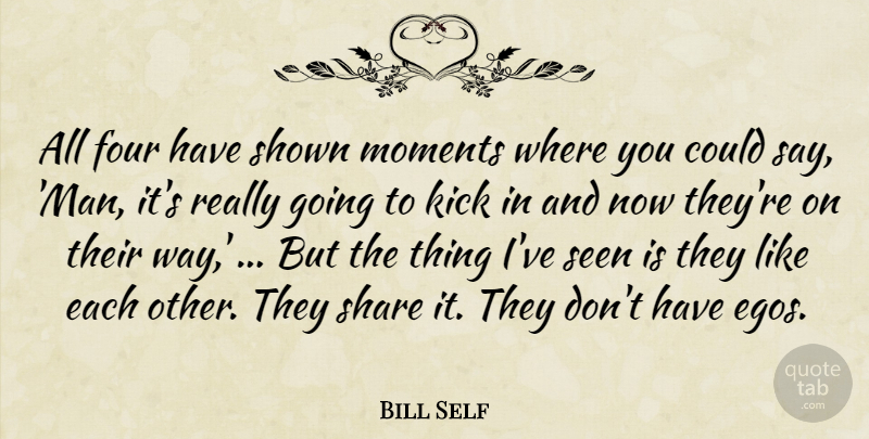 Bill Self Quote About Four, Kick, Moments, Seen, Share: All Four Have Shown Moments...