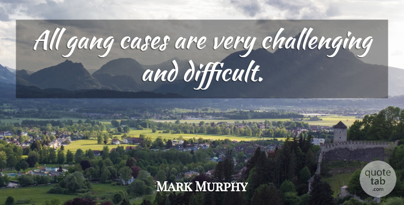 Mark Murphy Quote About Cases, Gang: All Gang Cases Are Very...
