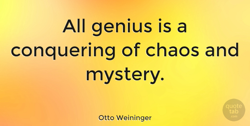 Otto Weininger Quote About Genius, Chaos, Mystery: All Genius Is A Conquering...