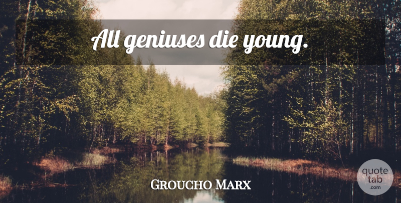 Groucho Marx Quote About Funny, Witty, Humorous: All Geniuses Die Young...