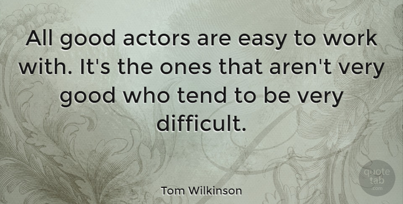Tom Wilkinson Quote About British Actor, Easy, Good, Tend, Work: All Good Actors Are Easy...
