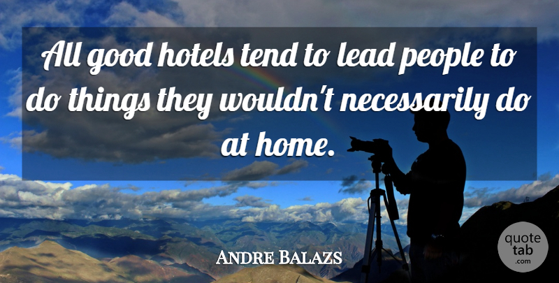 Andre Balazs Quote About Home, People, Hotel: All Good Hotels Tend To...