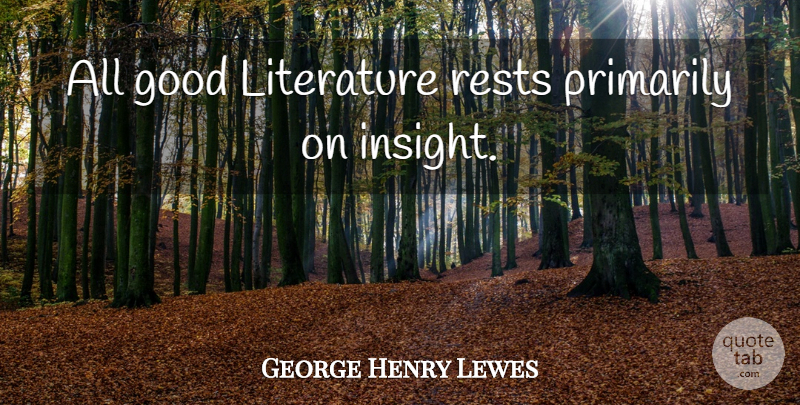 George Henry Lewes Quote About Literature, Insight, Good Literature: All Good Literature Rests Primarily...