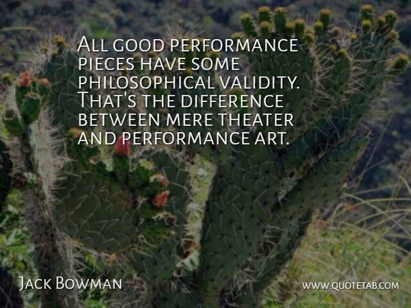 Jack Bowman Quote About American Writer, Difference, Good, Mere, Performance: All Good Performance Pieces Have...