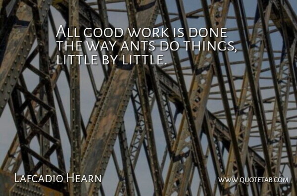 Lafcadio Hearn Quote About Hard Work, Done, Littles: All Good Work Is Done...