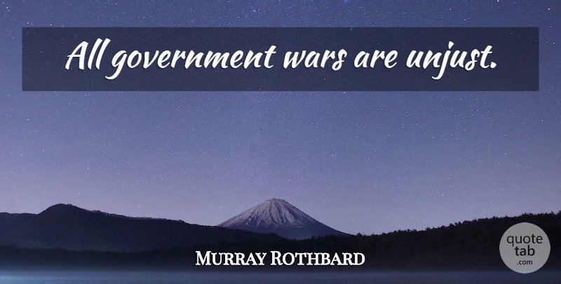 Murray Rothbard Quote About War, Government, Unjust: All Government Wars Are Unjust...
