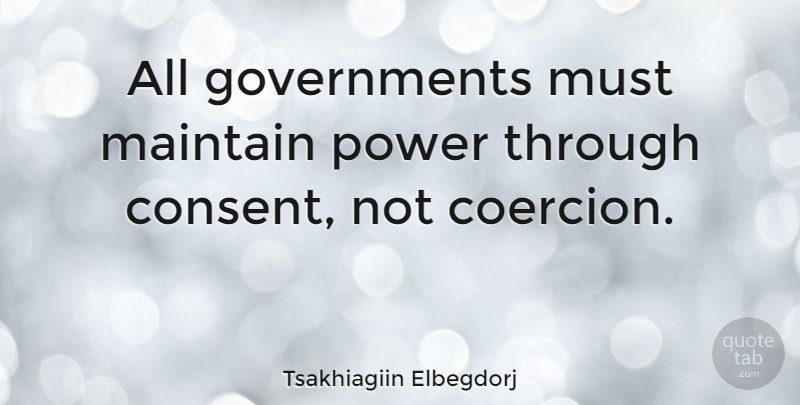 Tsakhiagiin Elbegdorj Quote About Power: All Governments Must Maintain Power...