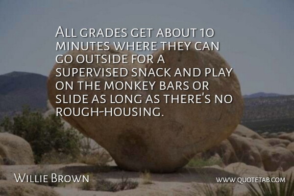 Willie Brown Quote About Bars, Grades, Minutes, Monkey, Outside: All Grades Get About 10...