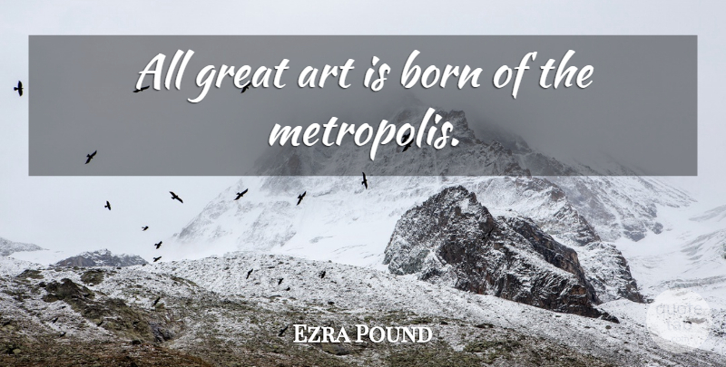 Ezra Pound Quote About Art, Cities, Born: All Great Art Is Born...