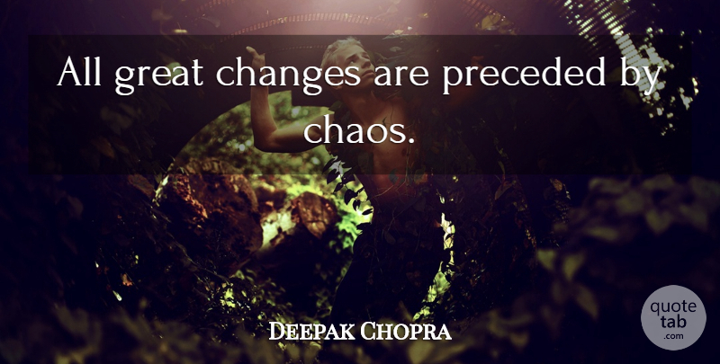 Deepak Chopra Quote About Change, Life Changing, Times Are Changing: All Great Changes Are Preceded...