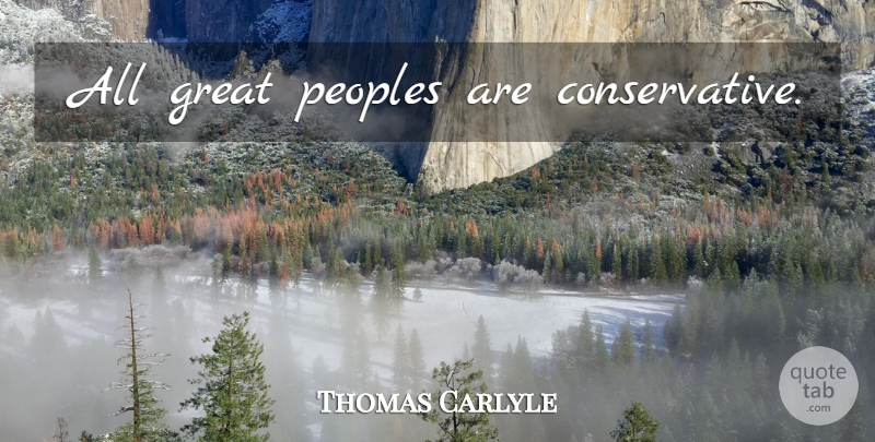 Thomas Carlyle Quote About Conservative: All Great Peoples Are Conservative...