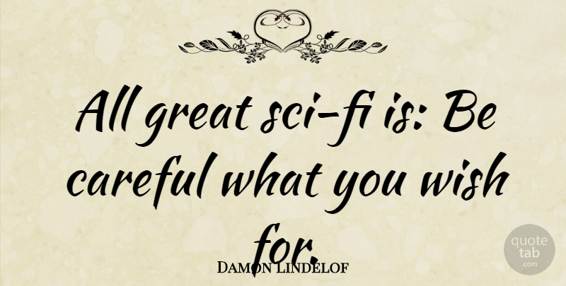 Damon Lindelof Quote About Wish, Sci Fi, Be Careful: All Great Sci Fi Is...