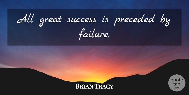 Brian Tracy Quote About Great Success: All Great Success Is Preceded...