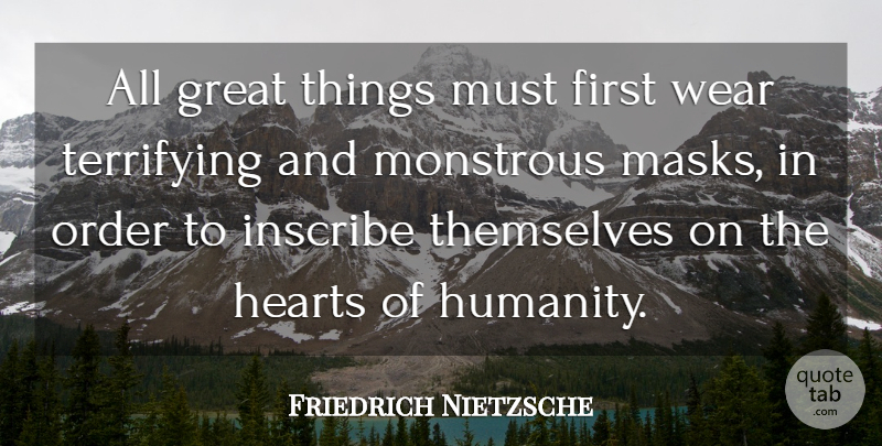 Friedrich Nietzsche Quote About Heart, Order, Humanity: All Great Things Must First...