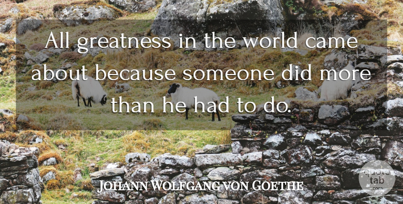 Johann Wolfgang von Goethe Quote About Came, Greatness: All Greatness In The World...