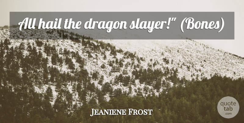 Jeaniene Frost Quote About Dragons, Bones, Hail: All Hail The Dragon Slayer...