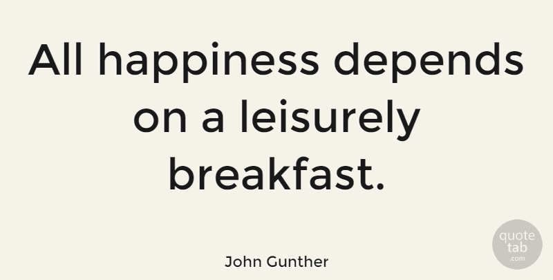 John Gunther Quote About Happiness, Food, Cooking: All Happiness Depends On A...