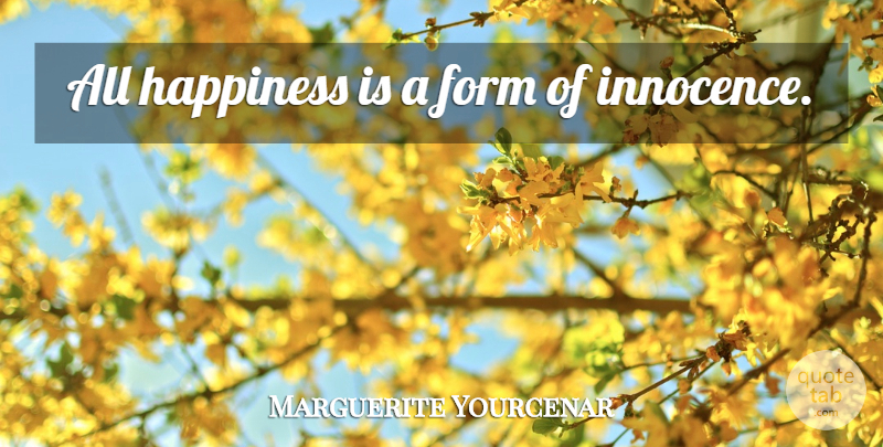Marguerite Yourcenar Quote About Happiness, Innocence, Form: All Happiness Is A Form...
