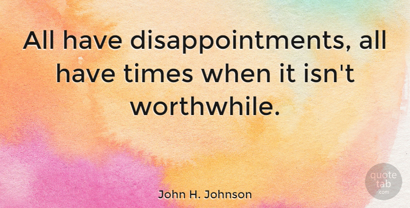 John H. Johnson Quote About Disappointment, Worthwhile: All Have Disappointments All Have...
