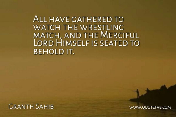 Granth Sahib Quote About Behold, Gathered, Himself, Lord, Merciful: All Have Gathered To Watch...