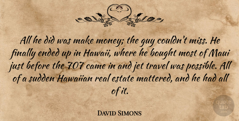 David Simons Quote About Bought, Came, Ended, Estate, Finally: All He Did Was Make...