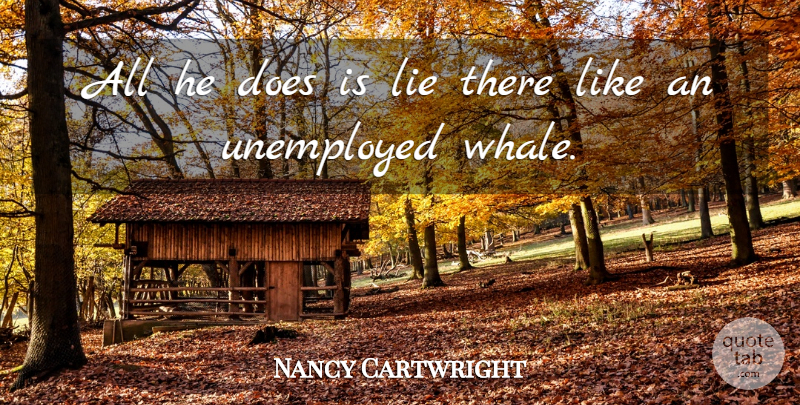 Nancy Cartwright Quote About Lie, Lies And Lying, Unemployed: All He Does Is Lie...