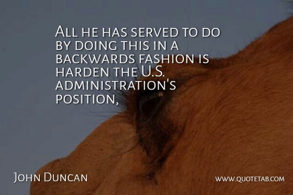 John Duncan Quote About Backwards, Fashion, Served: All He Has Served To...