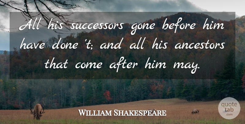 William Shakespeare Quote About Done, May, Gone: All His Successors Gone Before...