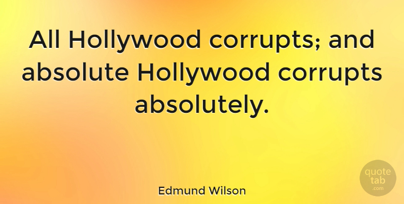 Edmund Wilson Quote About Hollywood, Absolutes: All Hollywood Corrupts And Absolute...