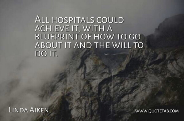 Linda Aiken Quote About Achieve, Blueprint, Hospitals: All Hospitals Could Achieve It...
