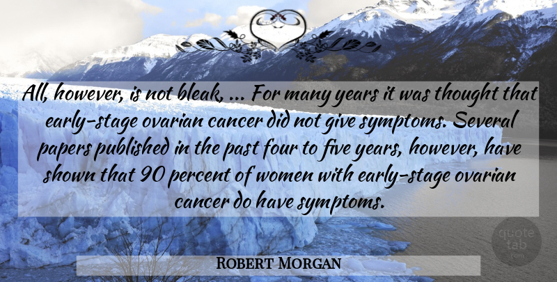 Robert Morgan Quote About Cancer, Five, Four, Papers, Past: All However Is Not Bleak...