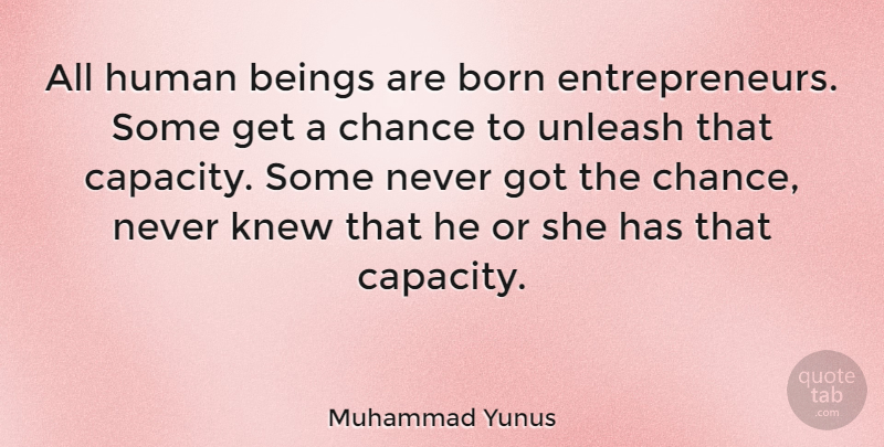 Muhammad Yunus Quote About Beings, Chance, Human, Knew, Unleash: All Human Beings Are Born...