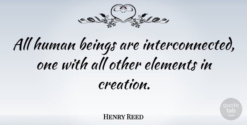 Henry Reed Quote About Elements, Creation, Humans: All Human Beings Are Interconnected...